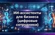 ИИ-агенты для бизнеса и ИИ-ассистенты (цифровые сотрудники)